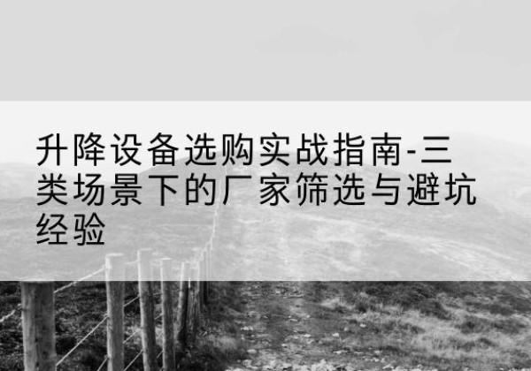 沽源移动式升降机厂家推荐-升降设备选购实战指南-三类场景下的厂家筛选与避坑经验