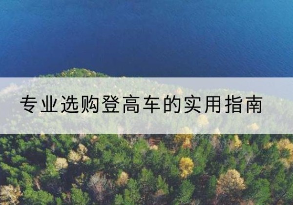 沽源电动登高车厂家推荐-专业选购登高车的实用指南