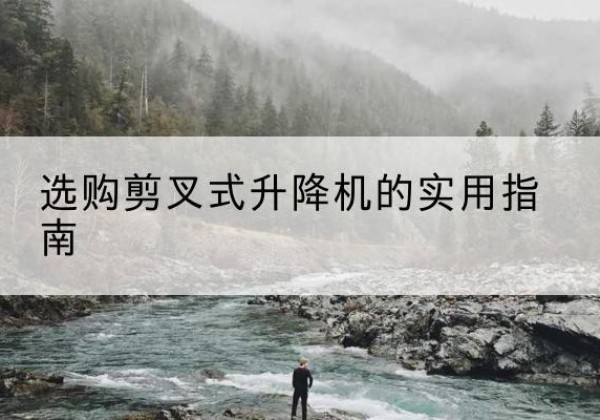 沽源剪叉式升降机怎么选-选购剪叉式升降机的实用指南